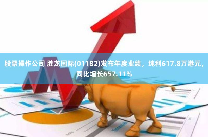 股票操作公司 胜龙国际(01182)发布年度业绩，纯利617.8万港元，同比增长657.11%