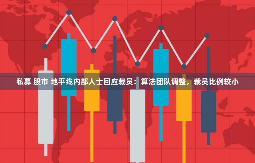 私募 股市 地平线内部人士回应裁员：算法团队调整，裁员比例较小