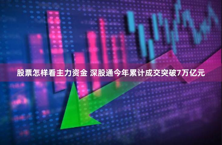 股票怎样看主力资金 深股通今年累计成交突破7万亿元