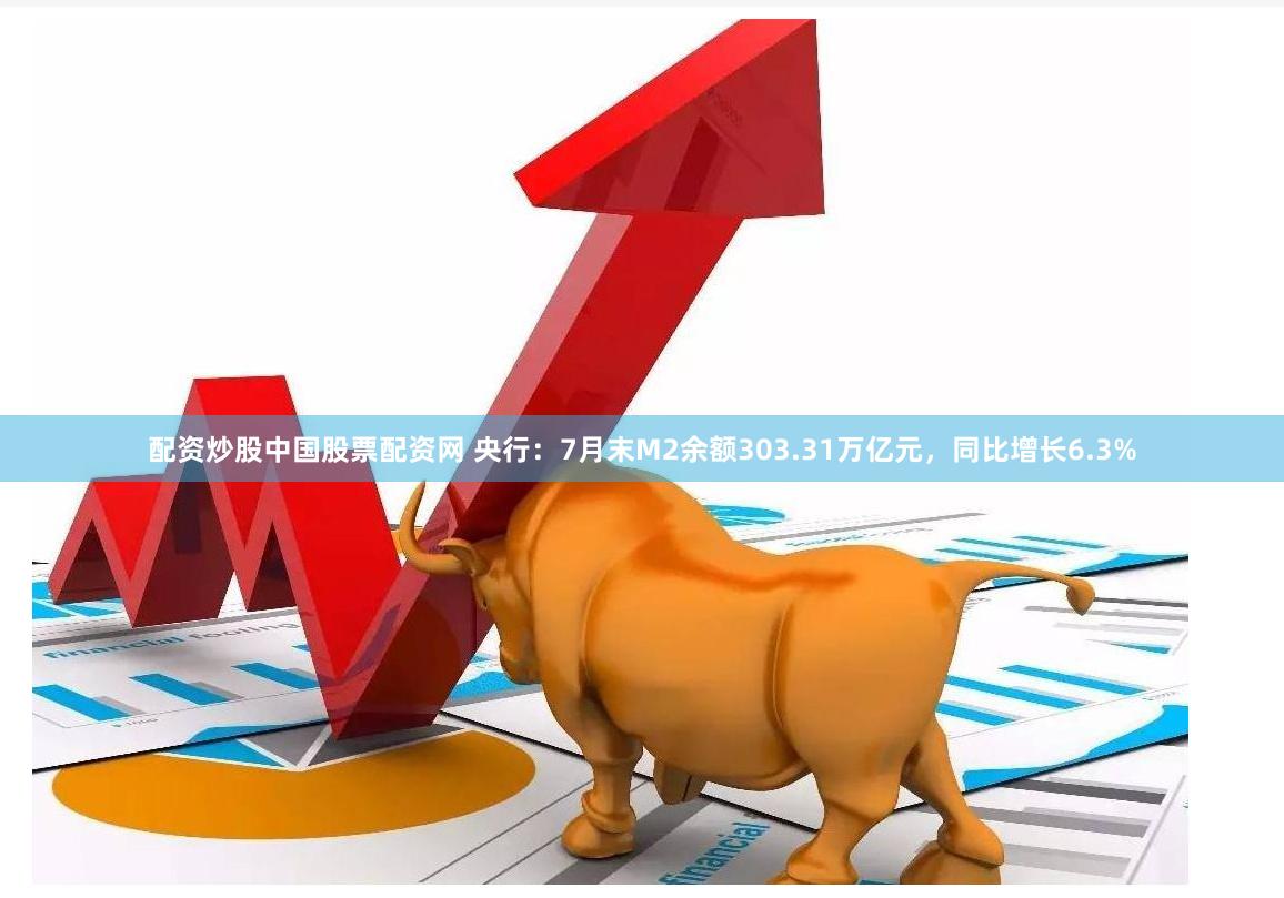 配资炒股中国股票配资网 央行：7月末M2余额303.31万亿元，同比增长6.3%