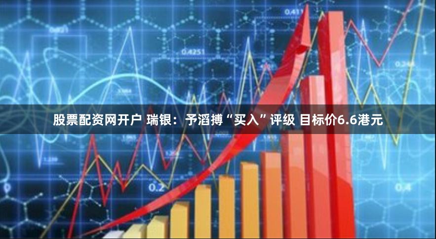 股票配资网开户 瑞银：予滔搏“买入”评级 目标价6.6港元