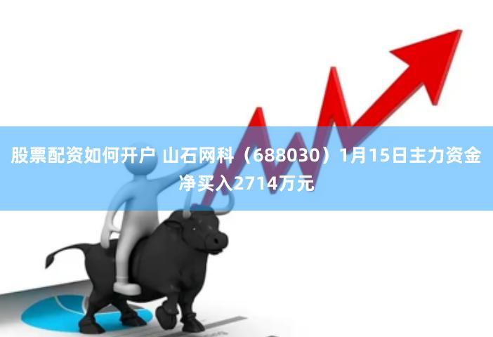 股票配资如何开户 山石网科（688030）1月15日主力资金净买入2714万元