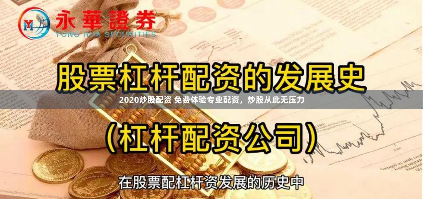 2020炒股配资 免费体验专业配资，炒股从此无压力