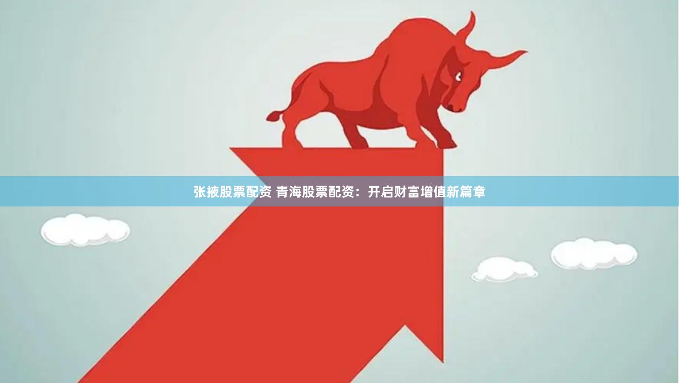 张掖股票配资 青海股票配资：开启财富增值新篇章