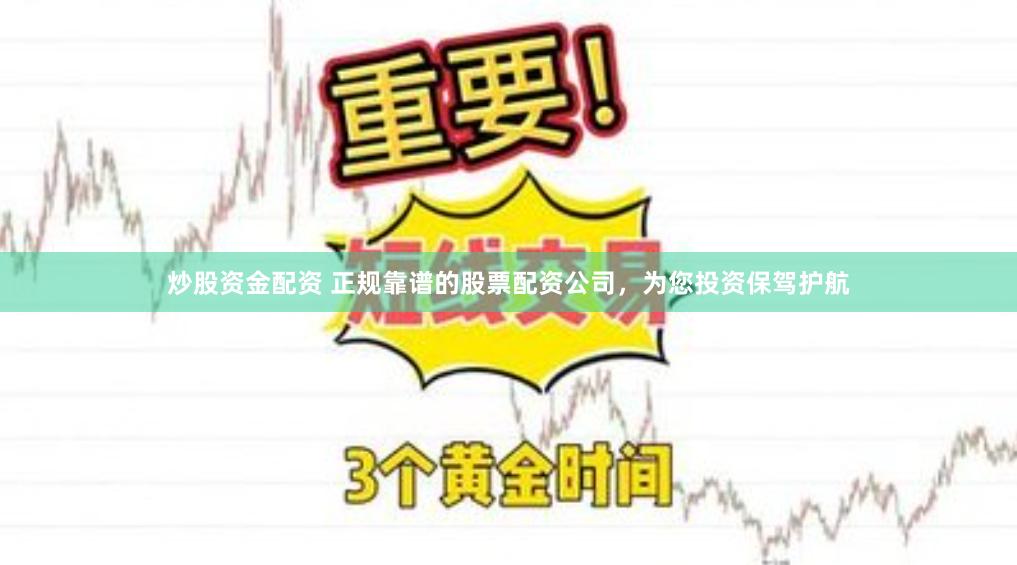 炒股资金配资 正规靠谱的股票配资公司，为您投资保驾护航