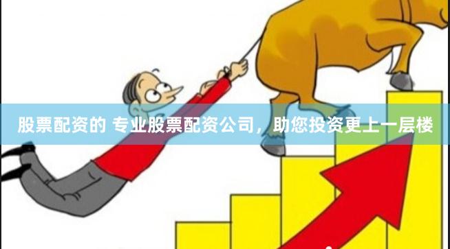 股票配资的 专业股票配资公司，助您投资更上一层楼