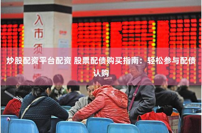 炒股配资平台配资 股票配债购买指南：轻松参与配债认购