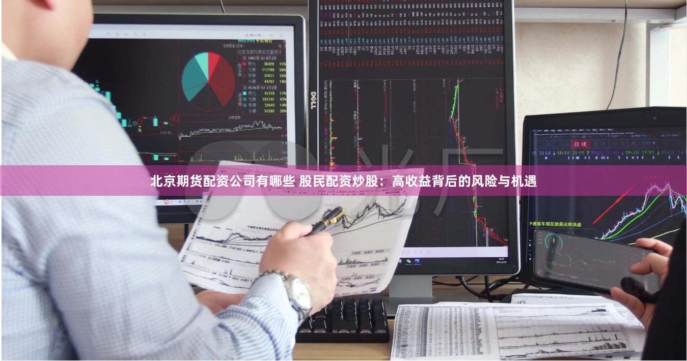 北京期货配资公司有哪些 股民配资炒股：高收益背后的风险与机遇