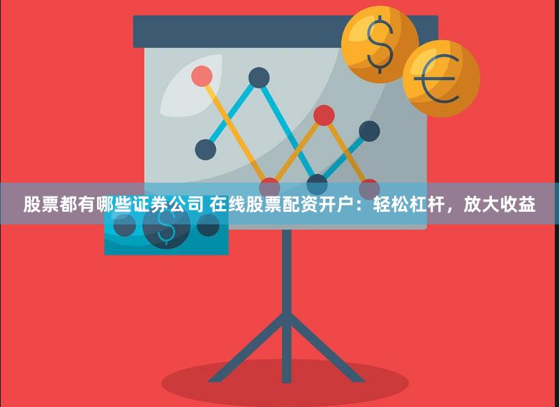 股票都有哪些证券公司 在线股票配资开户：轻松杠杆，放大收益