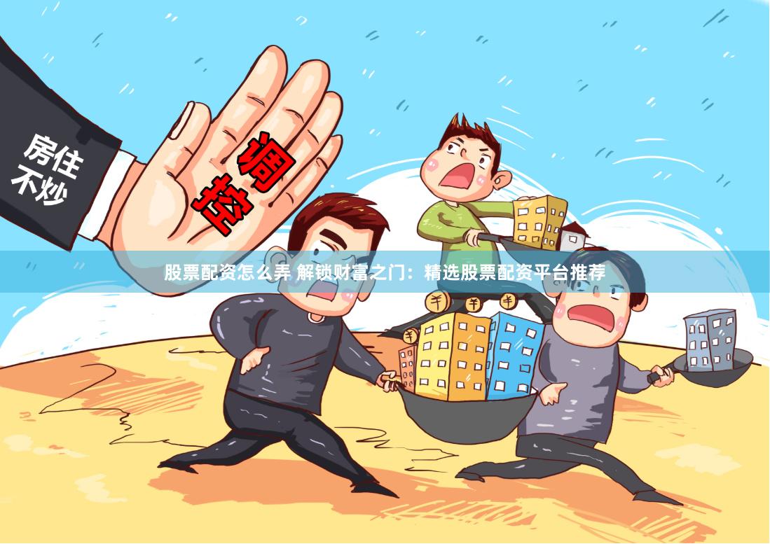 股票配资怎么弄 解锁财富之门：精选股票配资平台推荐