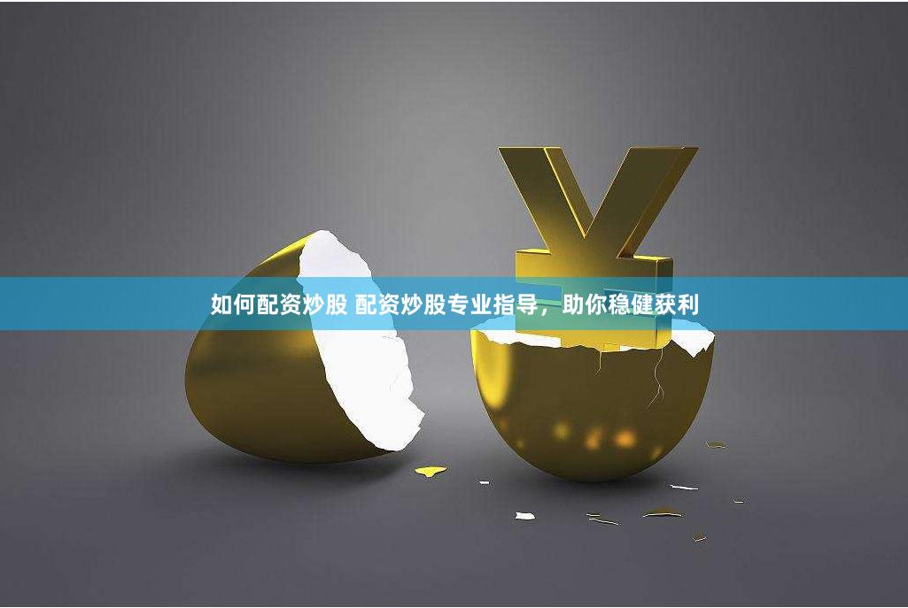 如何配资炒股 配资炒股专业指导，助你稳健获利