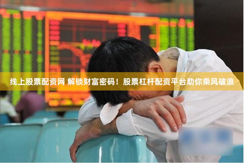 线上股票配资网 解锁财富密码！股票杠杆配资平台助你乘风破浪