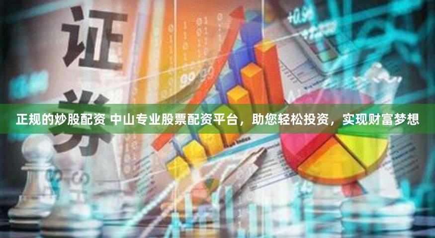 正规的炒股配资 中山专业股票配资平台，助您轻松投资，实现财富梦想