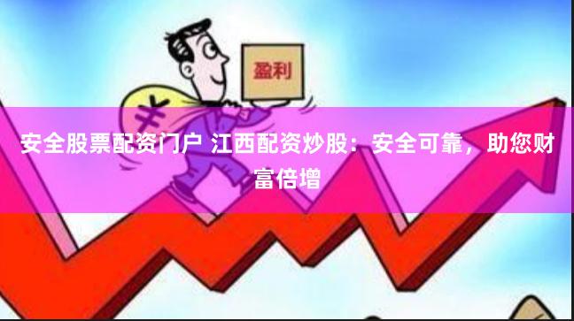 安全股票配资门户 江西配资炒股：安全可靠，助您财富倍增