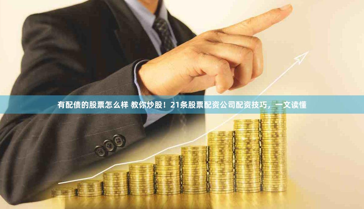 有配债的股票怎么样 教你炒股！21条股票配资公司配资技巧，一文读懂