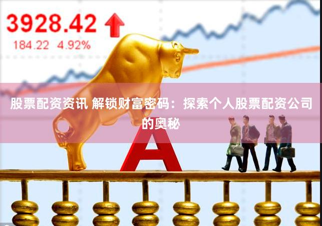 股票配资资讯 解锁财富密码：探索个人股票配资公司的奥秘