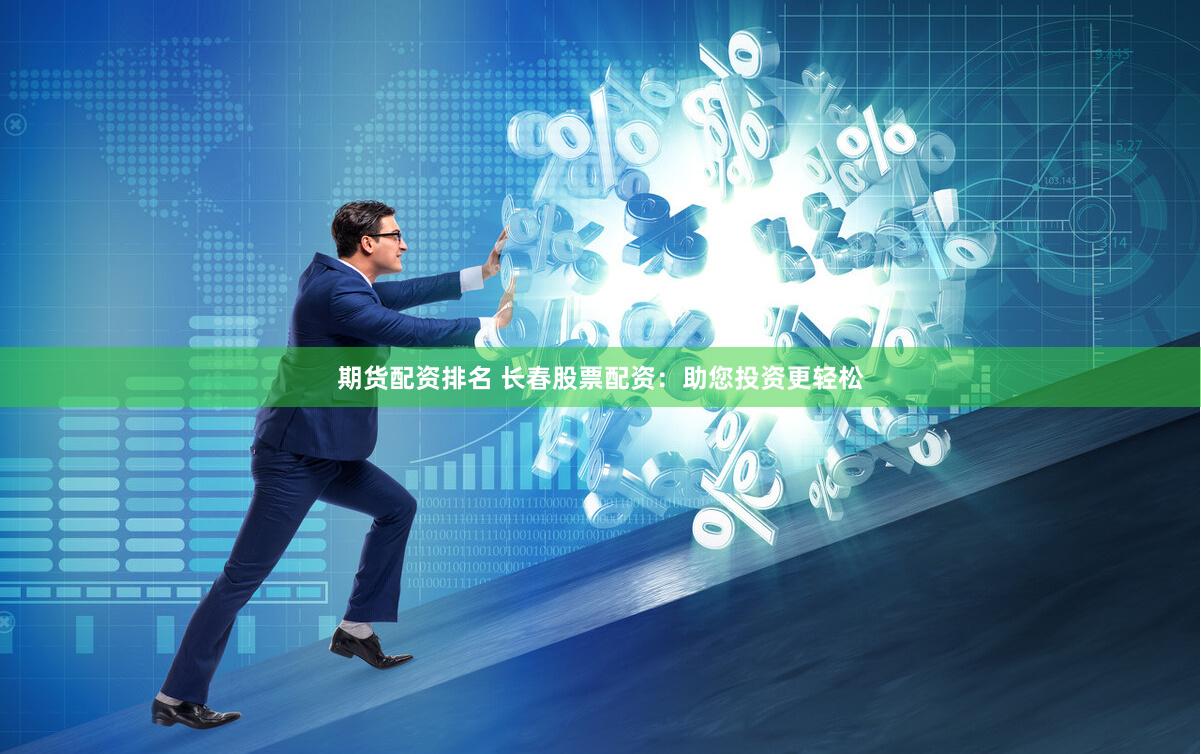期货配资排名 长春股票配资：助您投资更轻松