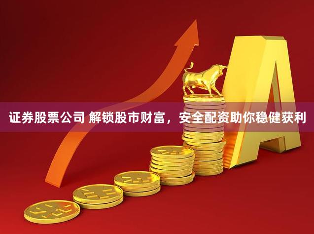 证券股票公司 解锁股市财富，安全配资助你稳健获利