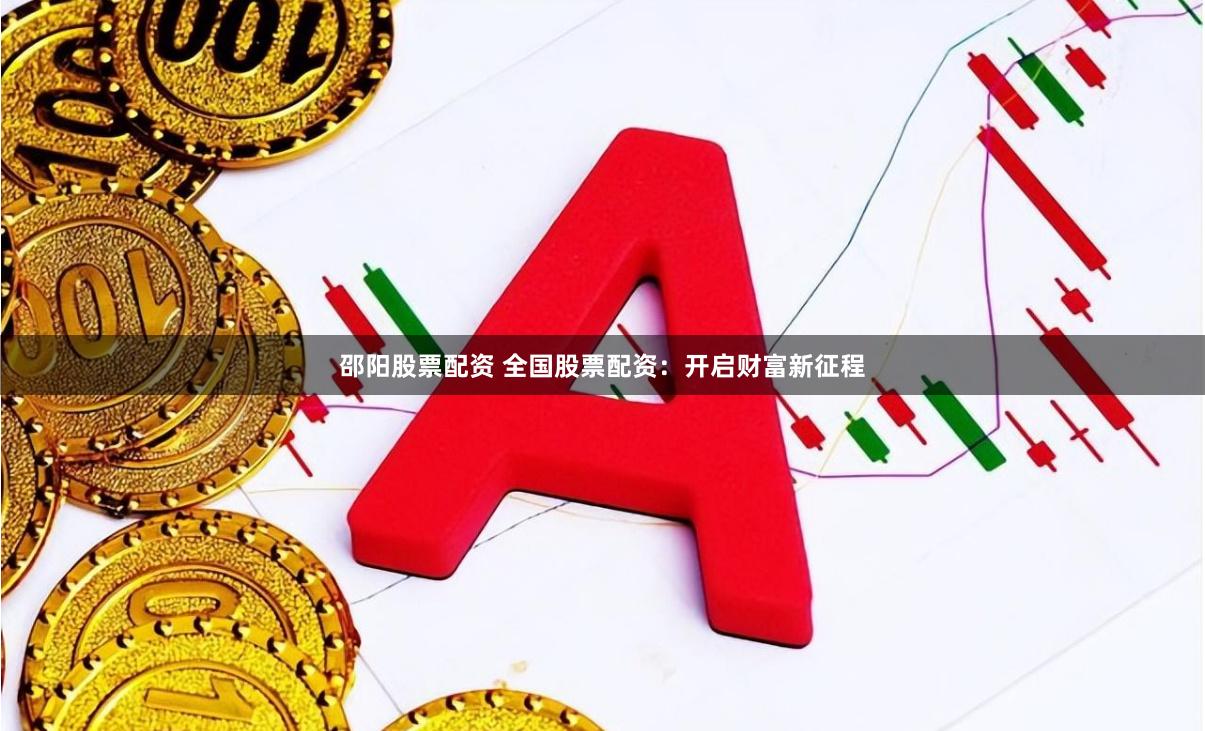 邵阳股票配资 全国股票配资：开启财富新征程