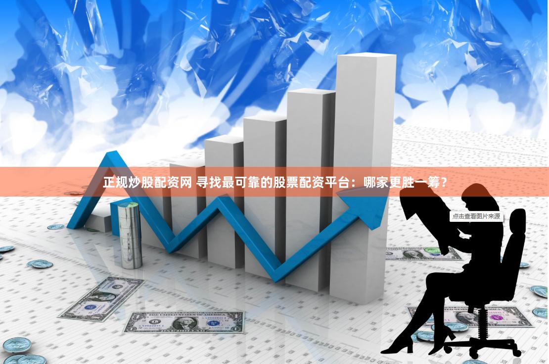 正规炒股配资网 寻找最可靠的股票配资平台：哪家更胜一筹？