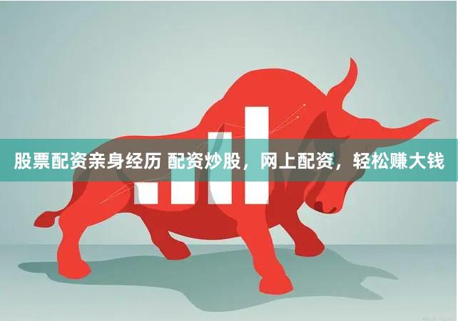 股票配资亲身经历 配资炒股，网上配资，轻松赚大钱