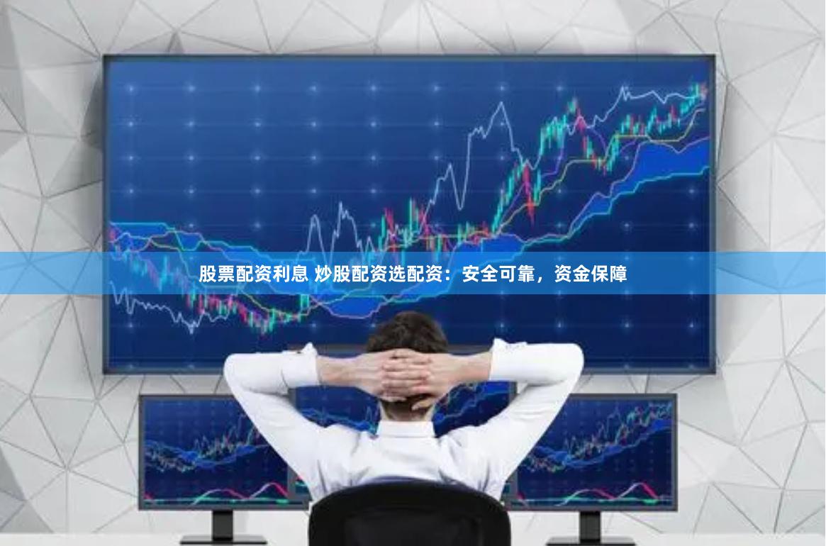股票配资利息 炒股配资选配资：安全可靠，资金保障