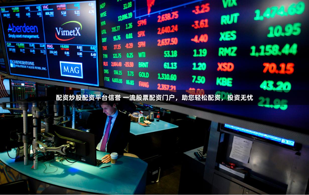 配资炒股配资平台信誉 一流股票配资门户，助您轻松配资，投资无忧
