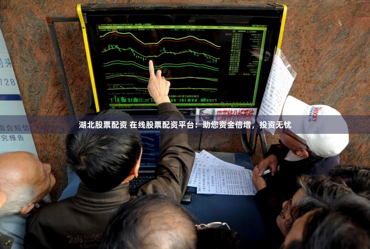 湖北股票配资 在线股票配资平台：助您资金倍增，投资无忧