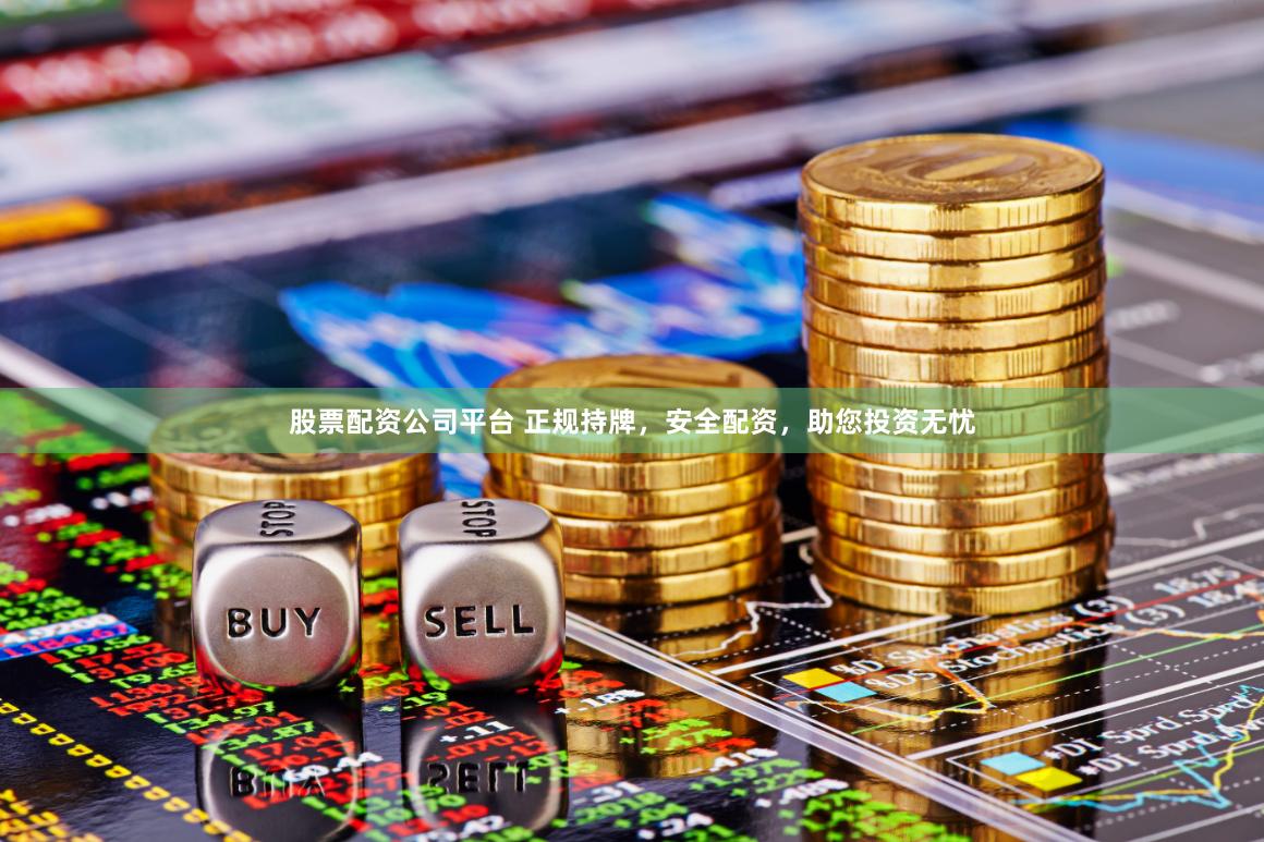股票配资公司平台 正规持牌，安全配资，助您投资无忧