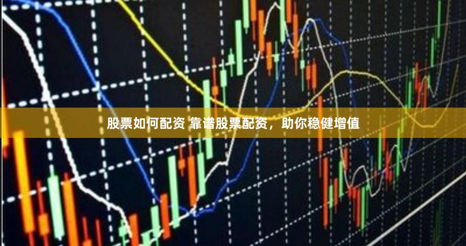 股票如何配资 靠谱股票配资，助你稳健增值