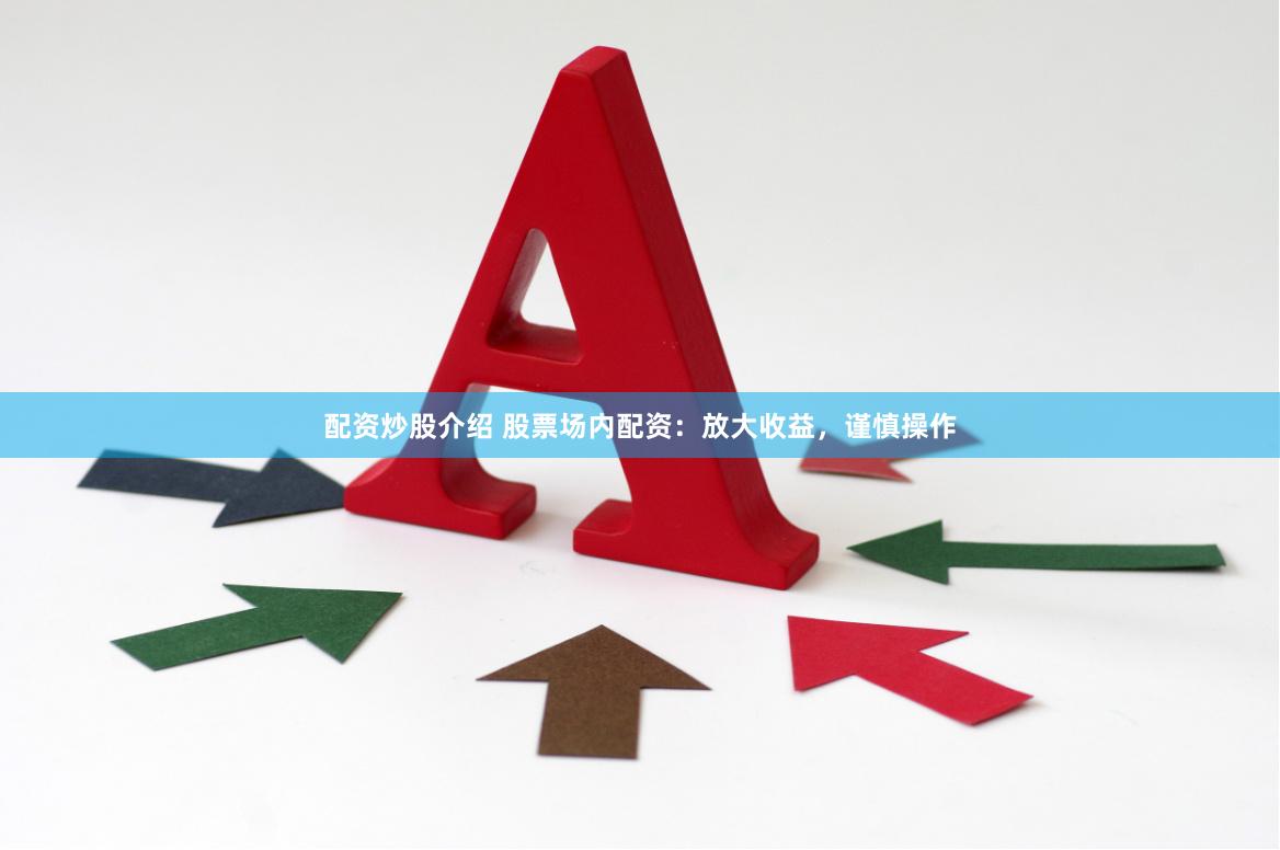 配资炒股介绍 股票场内配资：放大收益，谨慎操作