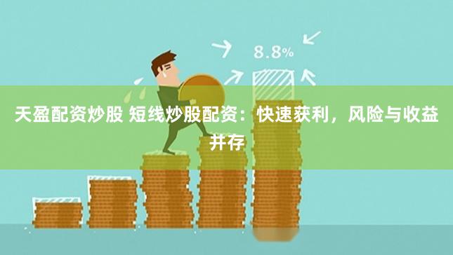 天盈配资炒股 短线炒股配资：快速获利，风险与收益并存
