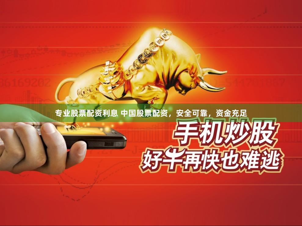 专业股票配资利息 中国股票配资，安全可靠，资金充足